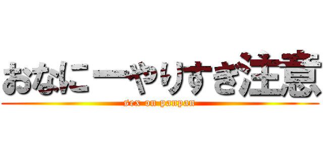 おなにーやりすぎ注意 (sex on panpan)