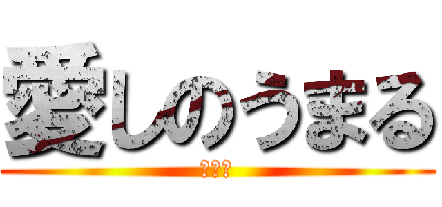 愛しのうまる (俺の嫁)