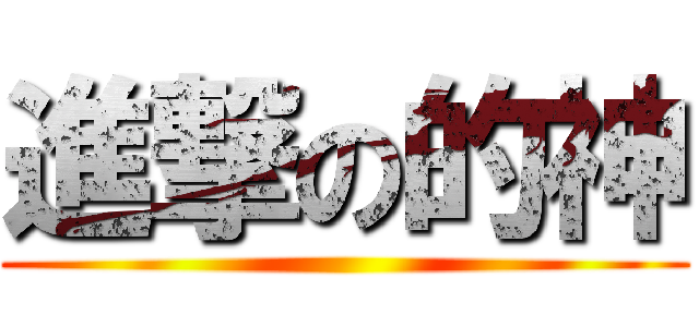 進撃の的神 ()