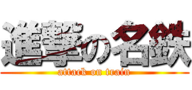 進撃の名鉄 (attack on train)