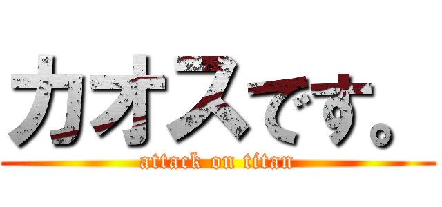 カオスです。 (attack on titan)