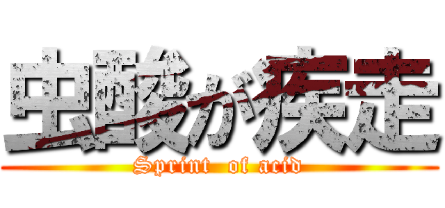 虫酸が疾走 (Sprint  of acid)