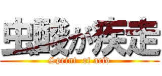 虫酸が疾走 (Sprint  of acid)