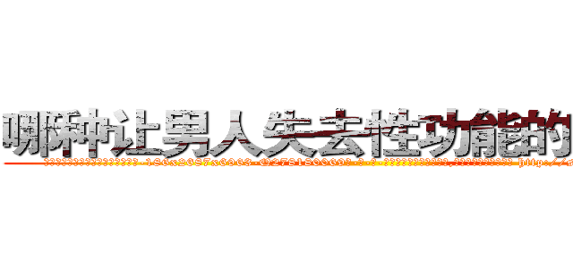 哪种让男人失去性功能的药最好 (哪种让男人失去性功能的药最好【电-186x2687x6963-Q278180069元-吉-药-业】我们做的是长期生意,靠的是老客户长期支持 http://sngk.net/6hfEtu
)