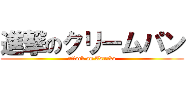 進撃のクリームパン (attack on Tanaka)