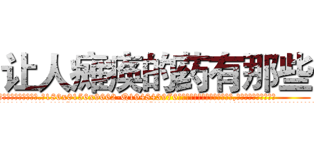 让人瘫痪的药有那些 (让人瘫痪的药有那些【电.话186x0156x9662-Q194843976林氏药业】我们做的是长期生意,靠的是老客户长期支持
参考消息网2月20日报道 韩媒称，“剩女多、离婚率高的城市，房价一定会上涨。”这是中国经济学家金岩石2016年12月参加在上海举行的房地产相关论坛时说的话。
)