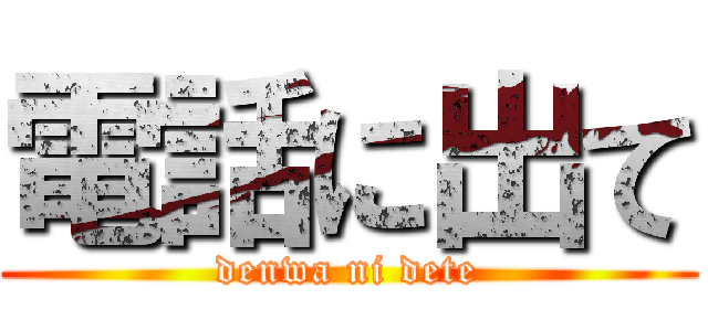 電話に出て (denwa ni dete)