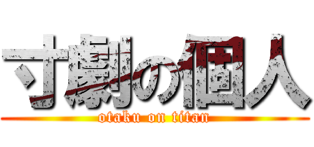 寸劇の個人 (otaku on titan)