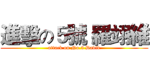 進擊の５號 羅翊維 (attack on No.5 David)