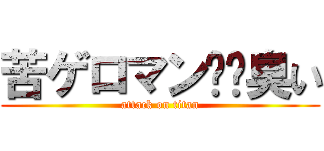 苦ゲロマン⭕️臭い (attack on titan)