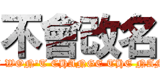 不會改名 (WE WON\'T CHANGE THE NAME)