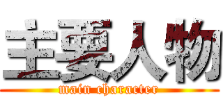 主要人物 (main character)