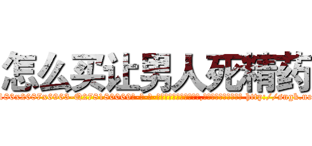 怎么买让男人死精药 (怎么买让男人死精药【电-186x2687x6963-Q278180069元-吉-药-业】我们做的是长期生意,靠的是老客户长期支持 http://sngk.net/jJH7cK
)