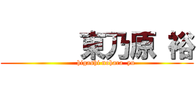       東乃原 裕 (        higashi nohara  yu)