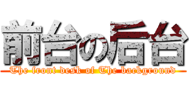 前台の后台 (The front desk of The background)