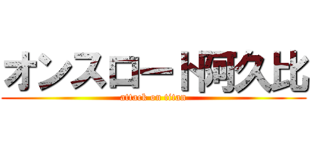 オンスロート阿久比 (attack on titan)