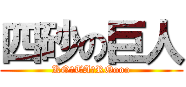 四砂の巨人 (KO☆TA☆ROooo)