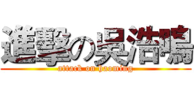 進擊の吳浩鳴 (attack on haoming)