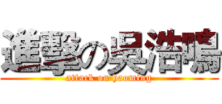 進擊の吳浩鳴 (attack on haoming)