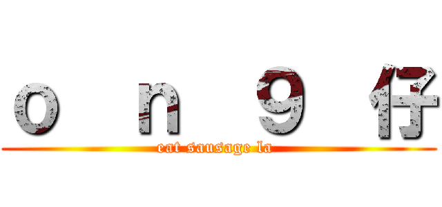 ｏ  ｎ  ９  仔 (eat sausage la )