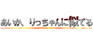 あいか、りっちゃんに似てる (attack on titan)