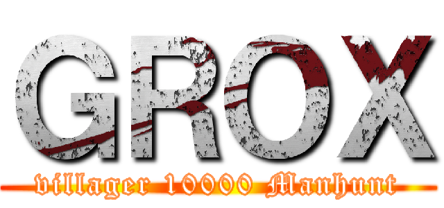 ＧＲＯＸ (villager 10000 Manhunt)