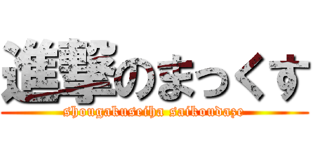 進撃のまっくす (shougakuseiha saikoudaze)