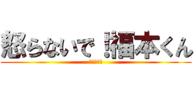 怒らないで！福本くん (理科だるい)