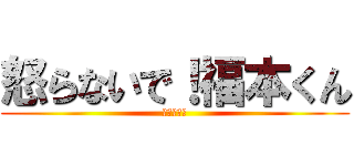 怒らないで！福本くん (理科だるい)