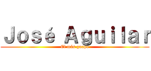 Ｊｏｓé Ａｇｕｉｌａｒ (El más guapo)
