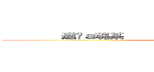         進擊ａ魂某                     進擊ａ魂某  ()