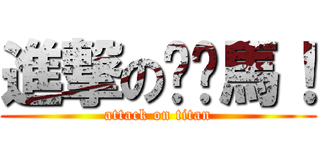 進撃の你她馬！ (attack on titan)