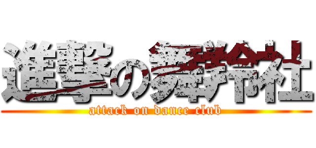 進撃の舞羚社 (attack on dance club)