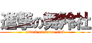進撃の舞羚社 (attack on dance club)