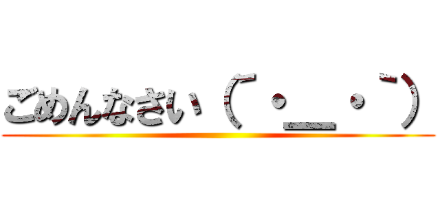 ごめんなさい（´・＿・｀） ()