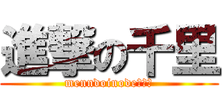 進撃の千里 (menndoinode以下略)