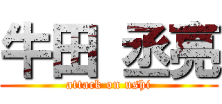 牛田 丞亮 (attack on ushi)
