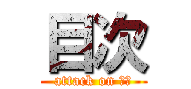 目次 (attack on 目次)