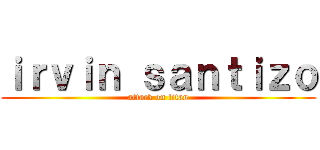 ｉｒｖｉｎ ｓａｎｔｉｚｏ (attack on titan)