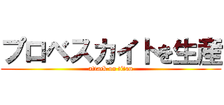 プロベスカイトを生産 (attack on titan)