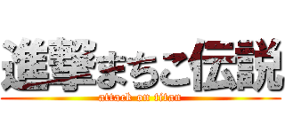 進撃まちこ伝説 (attack on titan)