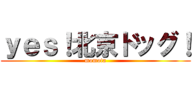ｙｅｓ！北京ドッグ！ (momota)