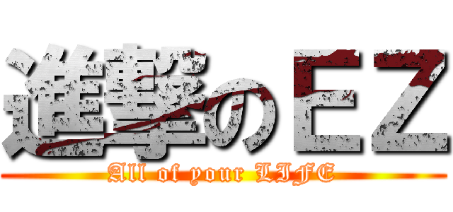 進撃のＥＺ (All of your LIFE)