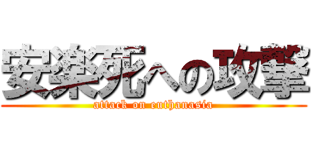 安楽死への攻撃 (attack on euthanasia)