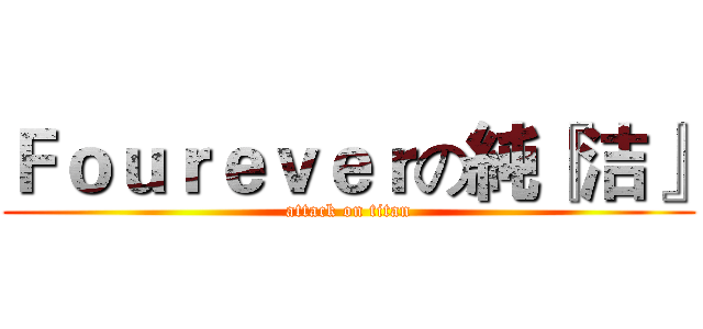 Ｆｏｕｒｅｖｅｒの純『洁』 (attack on titan)