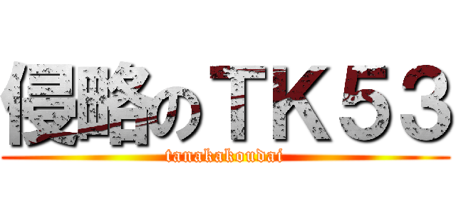 侵略のＴＫ５３ (tanakakoudai)