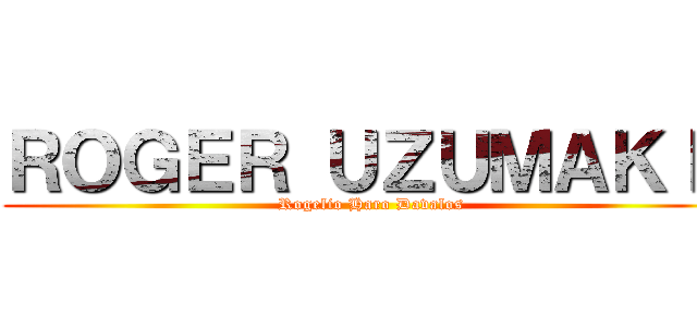 ＲＯＧＥＲ ＵＺＵＭＡＫＩＩ (Rogelio Haro Davalos)