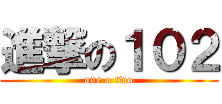 進撃の１０２ (one o two)