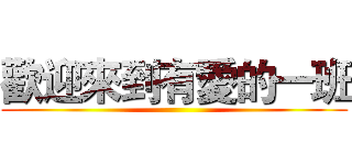 歡迎來到有愛的一班 ()