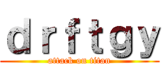 ｄｒｆｔｇｙ (attack on titan)